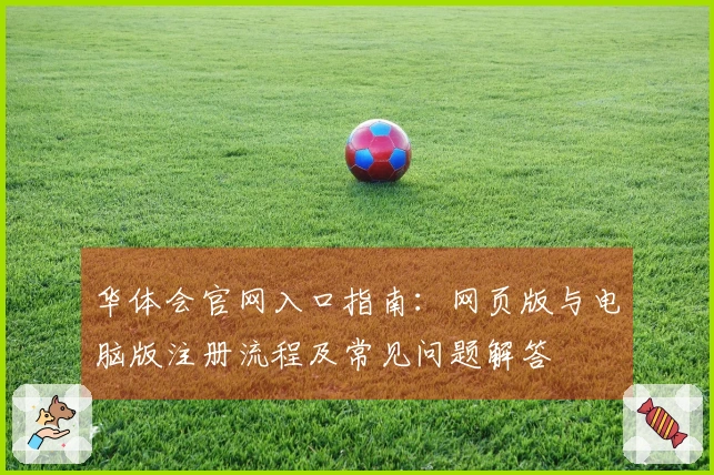 华体会官网入口指南：网页版与电脑版注册流程及常见问题解答