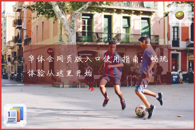 华体会网页版入口使用指南：畅玩体验从这里开始