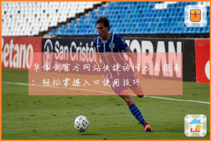 华体会官方网站快捷访问方式指南：轻松掌握入口使用技巧