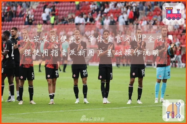 从安装到使用：华体会官方APP全流程使用指南及新用户基础操作说明