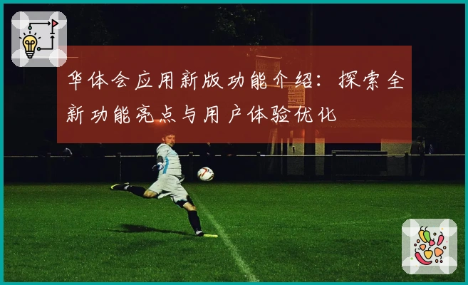 华体会应用新版功能介绍：探索全新功能亮点与用户体验优化