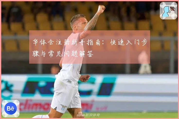 华体会注册新手指南：快速入门步骤与常见问题解答