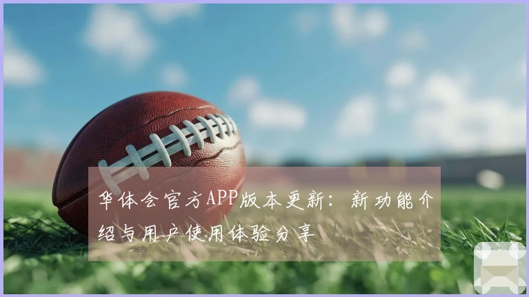 华体会官方APP版本更新：新功能介绍与用户使用体验分享