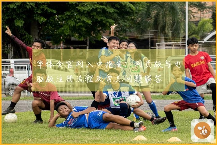 华体会官网入口指南：网页版与电脑版注册流程及常见问题解答