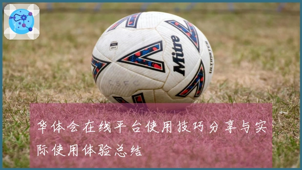 华体会在线平台使用技巧分享与实际使用体验总结