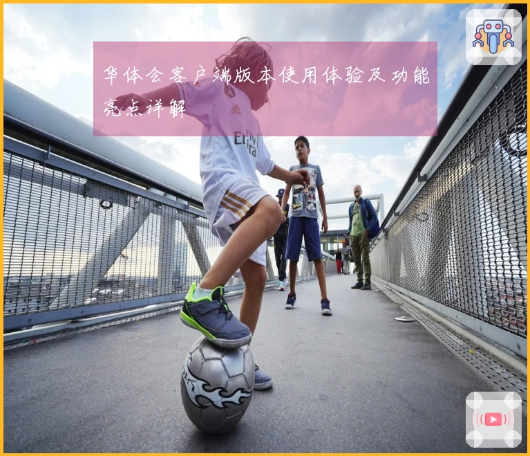 华体会客户端版本使用体验及功能亮点详解
