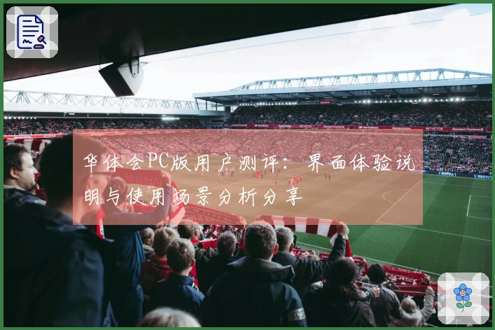华体会PC版用户测评：界面体验说明与使用场景分析分享