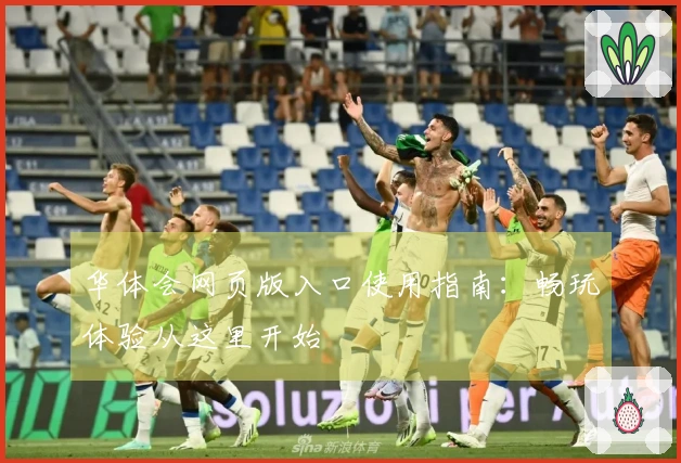 华体会网页版入口使用指南：畅玩体验从这里开始