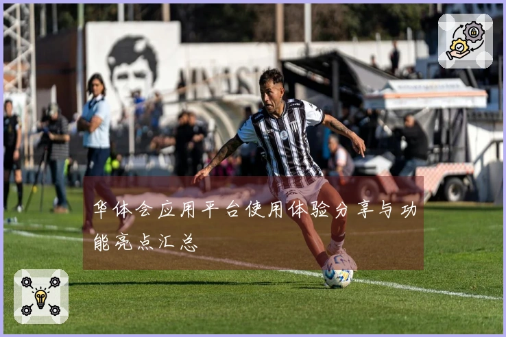 华体会应用平台使用体验分享与功能亮点汇总