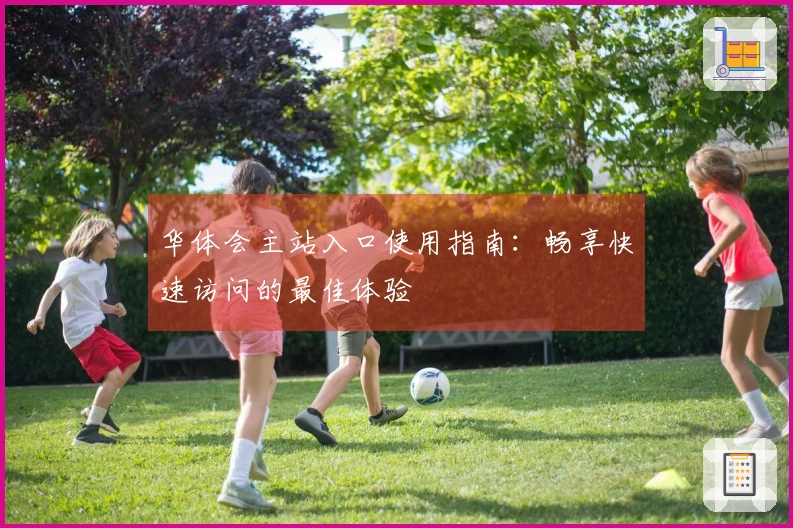 华体会主站入口使用指南：畅享快速访问的最佳体验