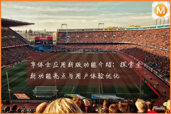 华体会应用新版功能介绍:探索全新功能亮点与用户体验优化