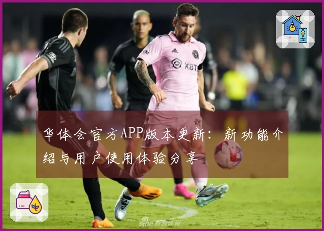华体会官方APP版本更新：新功能介绍与用户使用体验分享