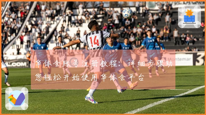 华体会账号注册教程：详细步骤助您轻松开始使用华体会平台