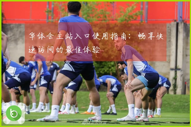 华体会主站入口使用指南：畅享快速访问的最佳体验