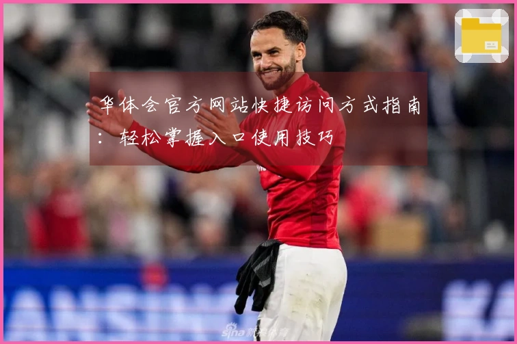 华体会官方网站快捷访问方式指南：轻松掌握入口使用技巧